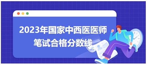 2023年國(guó)家中西醫(yī)醫(yī)師筆試合格分?jǐn)?shù)線8