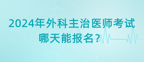 2024年外科主治醫(yī)師考試哪天能報名？