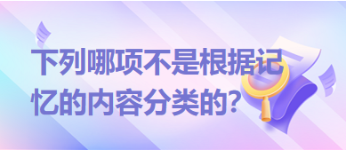 下列哪項不是根據(jù)記憶的內容分類的？