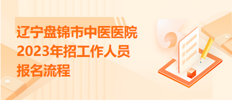 遼寧盤錦市中醫(yī)醫(yī)院2023年招工作人員報(bào)名流程