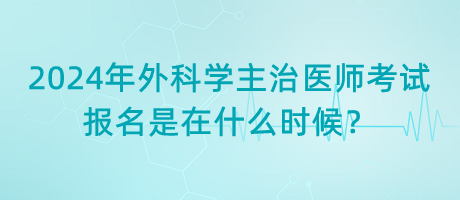 2024年外科學(xué)主治醫(yī)師考試報名是在什么時候？