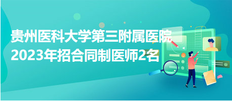 貴州醫(yī)科大學(xué)第三附屬醫(yī)院2023年招合同制醫(yī)師2名