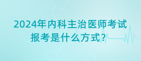 2024年內(nèi)科主治醫(yī)師考試報(bào)考是什么方式？