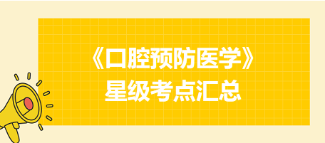 2024年口腔執(zhí)業(yè)醫(yī)師考試《口腔預防醫(yī)學》星級考點匯總！