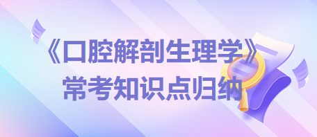 口腔助理醫(yī)師考試《口腔解剖生理學》?？贾R點歸納