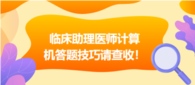 2023年臨床助理醫(yī)師實(shí)行機(jī)考，這份計(jì)算機(jī)答題技巧請(qǐng)查收！