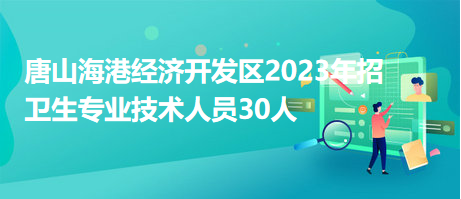 唐山海港經(jīng)濟開發(fā)區(qū)2023年招衛(wèi)生專業(yè)技術人員30人