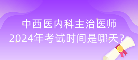 中西醫(yī)內(nèi)科主治醫(yī)師2024年考試時間是哪天？