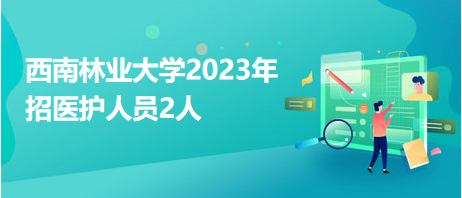 西南林業(yè)大學2023年招醫(yī)護人員2人