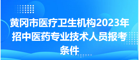 黃岡市醫(yī)療衛(wèi)生機(jī)構(gòu)2023年招中醫(yī)藥專業(yè)技術(shù)人員報(bào)考條件