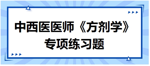 中西醫(yī)醫(yī)師《方劑學(xué)》專項(xiàng)練習(xí)題6