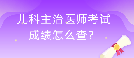 兒科主治醫(yī)師考試成績怎么查？