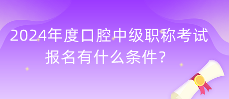 2024年度口腔中級職稱考試報名有什么條件？