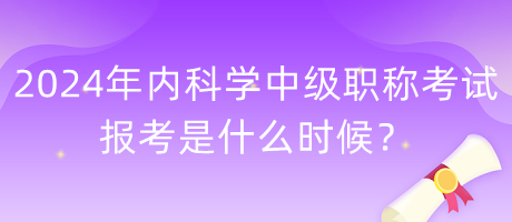 2024年內(nèi)科學(xué)中級(jí)職稱考試報(bào)考是什么時(shí)候？