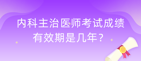 內(nèi)科主治醫(yī)師考試成績有效期是幾年？