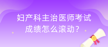 婦產(chǎn)科主治醫(yī)師考試成績怎么滾動？