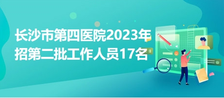 長沙市第四醫(yī)院2023年招第二批工作人員17名