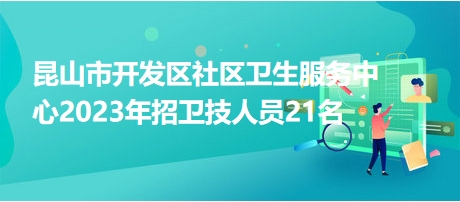 昆山市開發(fā)區(qū)社區(qū)衛(wèi)生服務(wù)中心2023年招衛(wèi)技人員21名