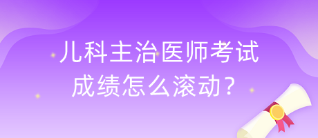 兒科主治醫(yī)師考試成績怎么滾動？