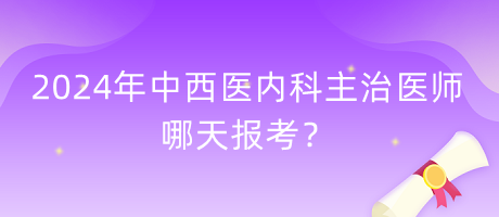 2024年中西醫(yī)內(nèi)科主治醫(yī)師哪天報(bào)考？