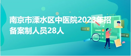 南京市溧水區(qū)中醫(yī)院2023年招備案制人員28人