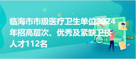 臨海市市級醫(yī)療衛(wèi)生單位2024年招高層次、優(yōu)秀及緊缺衛(wèi)技人才112名