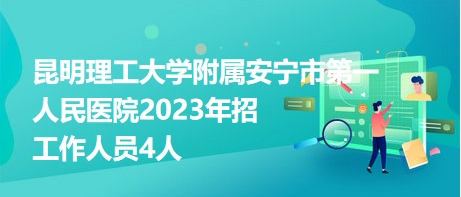 昆明理工大學(xué)附屬安寧市第一人民醫(yī)院2023年招工作人員4人