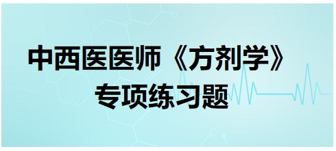 中西醫(yī)醫(yī)師《方劑學》專項練習題7