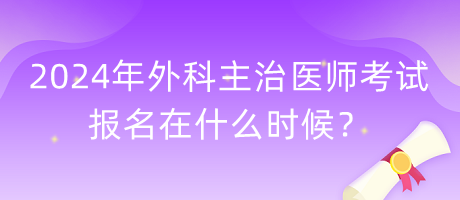 2024年外科主治醫(yī)師考試報(bào)名在什么時(shí)候？