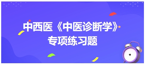 中西醫(yī)醫(yī)師中醫(yī)診斷學專項練習題19