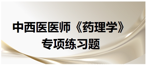 中西醫(yī)醫(yī)師《藥理學》專項練習題2