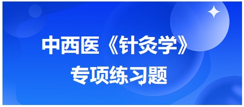 中西醫(yī)醫(yī)師《針灸學(xué)》專(zhuān)項(xiàng)練習(xí)題14