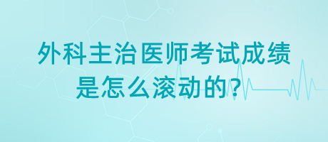 外科主治醫(yī)師考試成績是怎么滾動的？