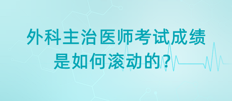 外科主治醫(yī)師考試成績(jī)是如何滾動(dòng)的？