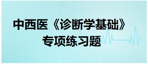 中西醫(yī)醫(yī)師《診斷學(xué)基礎(chǔ)》專項(xiàng)練習(xí)題7