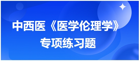 中西醫(yī)《醫(yī)學(xué)倫理學(xué)》專項練習(xí)題14