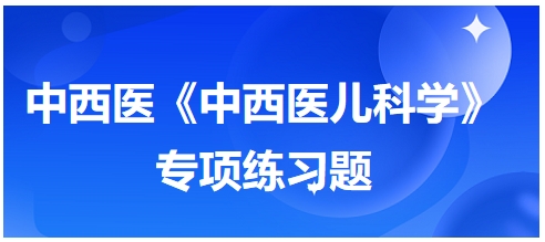 中西醫(yī)醫(yī)師《中西醫(yī)兒科學(xué)》專(zhuān)項(xiàng)練習(xí)題25