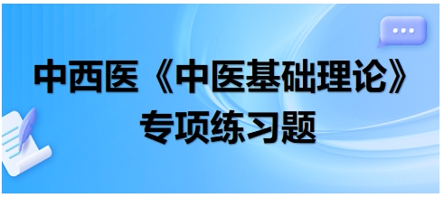 中西醫(yī)醫(yī)師《中醫(yī)基礎(chǔ)例理論》專項練習題27