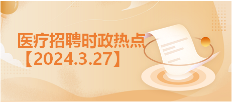 醫(yī)療招聘時政熱點3.27