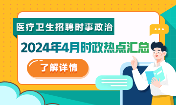 醫(yī)療衛(wèi)生招聘時(shí)事政治：2024年4月時(shí)政熱點(diǎn)匯總