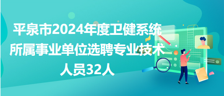 平泉市2024年度衛(wèi)健系統(tǒng)所屬事業(yè)單位選聘專業(yè)技術(shù)人員32人