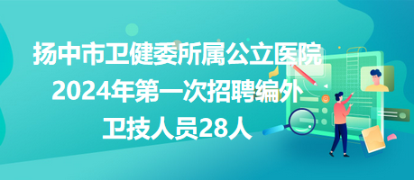 揚中市衛(wèi)健委所屬公立醫(yī)院2024年第一次招聘編外衛(wèi)技人員28人