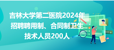 吉林大學(xué)第二醫(yī)院2024年招聘聘用制、合同制衛(wèi)生技術(shù)人員200人