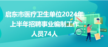 啟東市醫(yī)療衛(wèi)生單位2024年上半年招聘事業(yè)編制工作人員74人