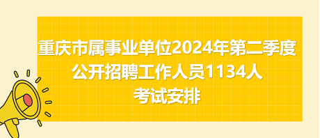 重慶市屬事業(yè)單位2024年第二季度公開招聘工作人員1134人考試安排