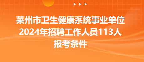 萊州市衛(wèi)生健康系統(tǒng)事業(yè)單位2024年招聘工作人員113人報考條件